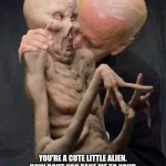 Joe biden area 51 raid | YOU'RE A CUTE LITTLE ALIEN. HOW BOUT YOU TAKE ME TO YOUR SPACE SHIP AND I ANALLY PROBE YOU?!!! | image tagged in joe biden area 51 raid | made w/ Imgflip meme maker