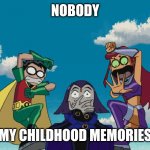 Teen Titans | NOBODY; MY CHILDHOOD MEMORIES | image tagged in teen titans | made w/ Imgflip meme maker