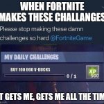 Buy 100 000 v-bucks for xp | WHEN FORTNITE MAKES THESE CHALLANGES; BUY 100 000 V-BUCKS; IT GETS ME, GETS ME ALL THE TIME | image tagged in fortnite challenge,fortnite memes | made w/ Imgflip meme maker