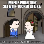 oversimplified get out of my site you dirty pope loving wench | IMGFLIP WHEN THEY SEE A TIK-TOCKER BE LIKE:; Tik-tok | image tagged in oversimplified get out of my site you dirty pope loving wench,tik tok sucks,tik tok,memes,imgflip | made w/ Imgflip meme maker