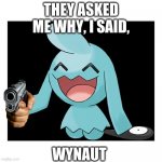 wynaut | THEY ASKED ME WHY, I SAID, WYNAUT | image tagged in wynaut | made w/ Imgflip meme maker