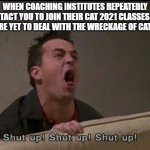 Shut up Chandler | WHEN COACHING INSTITUTES REPEATEDLY CONTACT YOU TO JOIN THEIR CAT 2021 CLASSES BUT YOU ARE YET TO DEAL WITH THE WRECKAGE OF CAT 2020 | image tagged in shut up chandler | made w/ Imgflip meme maker