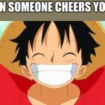 Cheered Up | WHEN SOMEONE CHEERS YOU UP | image tagged in luffy | made w/ Imgflip meme maker