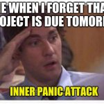 This is self explanatory | ME WHEN I FORGET THAT A PROJECT IS DUE TOMORROW; INNER PANIC ATTACK | image tagged in jim halpert panic | made w/ Imgflip meme maker