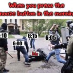 Also if you set alarms to go off every 5 minutes. | When you press the snooze button in the morning; 6:10; 6:15; 6:05; 6:00; Me | image tagged in group beating,sleeping,alarm clock,wake up | made w/ Imgflip meme maker