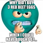 Just 3 Eggs?! | WHY DID I BUY 3 RED BEET EGGS; WHEN I COULD HAVE BOUGHT 4?... | image tagged in angry heart,redbeeteggs,eggs,angry | made w/ Imgflip meme maker