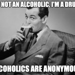 alcohol | I'M NOT AN ALCOHOLIC, I'M A DRUNK; ALCOHOLICS ARE ANONYMOUS. | image tagged in alcohol | made w/ Imgflip meme maker