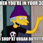 Mr Burns Outdated  | WHEN YOU'RE IN YOUR 30'S; AND SHOP AT URBAN OUTFITTERS | image tagged in mr burns outdated,memes,urban outfitters | made w/ Imgflip meme maker