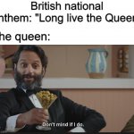 Eternal royalty | British national anthem: "Long live the Queen"; The queen: | image tagged in dont mind if i do,memes,funny,queen,britain | made w/ Imgflip meme maker