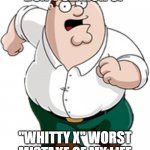i swear dont do it | DON'T SEARCH UP; "WHITTY X" WORST MISTAKE OF MY LIFE | image tagged in peter run | made w/ Imgflip meme maker