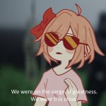 Sayori we were on the verge of greatness meme