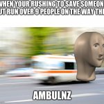 ded | WHEN YOUR RUSHING TO SAVE SOMEONE BUT RUN OVER 9 PEOPLE ON THE WAY THER; AMBULNZ | image tagged in ambulanta,meme man | made w/ Imgflip meme maker