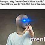 E B I K   P R E N K | When you sing "Never Gonna Give You Up" in the Talent Show just to Rick-Roll the entire school: | image tagged in prenk,memes,meme man | made w/ Imgflip meme maker