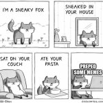 meme fox (they are good memes too). | PREPED SOME MEMES | image tagged in sneaky fox | made w/ Imgflip meme maker