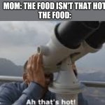 Lmao idk | MOM: THE FOOD ISN'T THAT HOT
THE FOOD: | image tagged in ah thats hot | made w/ Imgflip meme maker