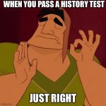 Kronk Just Right | WHEN YOU PASS A HISTORY TEST; JUST RIGHT | image tagged in kronk just right | made w/ Imgflip meme maker