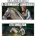 Prince Charming’s horse | I AM FLUENT IN A GERMANIC LANGUAGE; ITS ENGLISH | image tagged in prince charming s horse | made w/ Imgflip meme maker