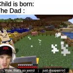 Wow, that's so weird they just disappeared | Child is born:
The Dad :; I | image tagged in wow that's so weird they just disappeared | made w/ Imgflip meme maker