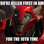 Angry Cliffjumper | WHEN YOU’RE KILLED FIRST IN AMONG US; FOR THE 10TH TIME | image tagged in angry cliffjumper,cliffjumper,transformers,transformers prime,tfp,among us | made w/ Imgflip meme maker