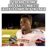 They had us in the first half | IF YOU ADD COCONUT OIL TO KALE IT MAKES IT EASIER TO SCRAPE INTO THE TRASH | image tagged in they had us in the first half | made w/ Imgflip meme maker