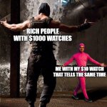 Filthy Frank and Bane final duel | RICH PEOPLE WITH $1000 WATCHES; ME WITH MY $10 WATCH THAT TELLS THE SAME TIME | image tagged in filthy frank and bane final duel | made w/ Imgflip meme maker