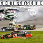 Me and the boys. | ME AND THE BOYS DRIVING. | image tagged in cruz nascar | made w/ Imgflip meme maker