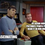 Kirk and Spock | BY USING OUR PICTURES, PEOPLE PEOPLE HEAR IT IN OUR VOICES; FASCINATING | image tagged in kirk and spock | made w/ Imgflip meme maker