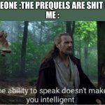 star wars prequel qui-gon ability to speak | SOMEONE :THE PREQUELS ARE SHIT BRO 
ME : | image tagged in star wars prequel qui-gon ability to speak | made w/ Imgflip meme maker