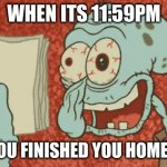 Homework | WHEN ITS 11:59PM; AND YOU FINISHED YOU HOMEWORK | image tagged in tired squidward | made w/ Imgflip meme maker