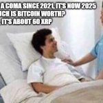 Sir, you've been in a coma | - SIR, YOU'VE BEEN IN A COMA SINCE 2021, IT'S NOW 2025
- HOW MUCH IS BITCOIN WORTH?
- OH, IT'S ABOUT 60 XRP | image tagged in sir you've been in a coma,xrp,btc,crypto | made w/ Imgflip meme maker
