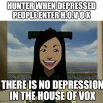 There is no war in Ba Sing Se | HUNTER WHEN DEPRESSED PEOPLE ENTER H.O.V O X; THERE IS NO DEPRESSION IN THE HOUSE OF VOX | image tagged in there is no war in ba sing se | made w/ Imgflip meme maker