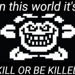 In this world it's KILL OR BE KILLED