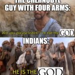 Please Listen I am not the Messiah | THE CHERNOBYL GUY WITH FOUR ARMS:; INDIANS: | image tagged in please listen i am not the messiah | made w/ Imgflip meme maker