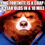 Paddington hard stare | ME SAYING FORTNITE IS A CRAP GAME. ALL THE 8 YEAR OLDS IN A 10 MILE RADIUS: | image tagged in paddington hard stare | made w/ Imgflip meme maker