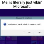Windows 10 Nagware | Me: is literally just vibin'
Microsoft: | image tagged in windows 10 nagware | made w/ Imgflip meme maker