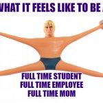 Stretch Armstrong | WHAT IT FEELS LIKE TO BE A; FULL TIME STUDENT
FULL TIME EMPLOYEE
FULL TIME MOM | image tagged in stretch armstrong | made w/ Imgflip meme maker