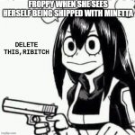 D E L E T E | FROPPY WHEN SHE SEES HERSELF BEING SHIPPED WITH MINETTA | image tagged in d e l e t e | made w/ Imgflip meme maker