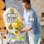 Salad Dressing | MORE SLEEP; ME; LITERALLY ANY PROBLEM TODAY | image tagged in salad dressing,sleep | made w/ Imgflip meme maker