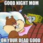 Mom | GOOD NIGHT MOM; OH YOUR DEAD GOOD | image tagged in mom | made w/ Imgflip meme maker