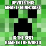 UPVOTE IF THIS IS THE BEST GAME IN THE WORLD | UPVOTE THIS MEME IF MINECRAFT; IS THE BEST GAME IN THE WORLD | image tagged in memes,scumbag minecraft,minecraft creeper | made w/ Imgflip meme maker