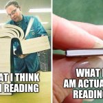 Big book little book | WHAT I AM ACTUALLY READING; WHAT I THINK I AM READING | image tagged in big book little book | made w/ Imgflip meme maker