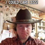 I could care less! | I COULD CARE LESS! | image tagged in disgusted cowboy,disapproval,memes,cowboy,disgusted | made w/ Imgflip meme maker