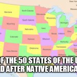 Names | 26 OF THE 50 STATES OF THE U.S.A ARE NAMED AFTER NATIVE AMERICAN TRIBES. | image tagged in names | made w/ Imgflip meme maker