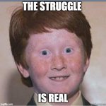 Overconfident Ginger | THE STRUGGLE; IS REAL | image tagged in overconfident ginger | made w/ Imgflip meme maker