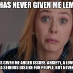 Elizabeth Olsen life doesn’t give lemons | LIFE HAS NEVER GIVEN ME LEMONS; IT HAS GIVEN ME ANGER ISSUES, ANXIETY, A LOVE FOR ALCOHOL, A SERIOUS DISLIKE FOR PEOPLE, BUT NEVER LEMONS | image tagged in wandavision wanda shrug | made w/ Imgflip meme maker