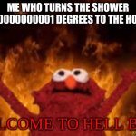 this happens every freeking time | ME WHO TURNS THE SHOWER 0.0000000000001 DEGREES TO THE HOT SIDE; WELCOME TO HELL BOIS | image tagged in welcome to hell boyz | made w/ Imgflip meme maker