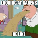 ewwwww cringe | LOOKING AT KARENS; BE LIKE | image tagged in peter griffin vomit | made w/ Imgflip meme maker