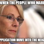 The face When the people who mark "other" on a job application move into the neighborhood | THE FACE WHEN THE PEOPLE WHO MARK "OTHER"; ON A JOB APPLICATION MOVE INTO THE NEIGHBORHOOD | image tagged in betty devos,wrong neighborhood,funny,minorities | made w/ Imgflip meme maker