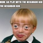 weird kid | THE NEIGHBOR KID:; MOM: GO PLAY WITH THE NEIGHBOR KID | image tagged in weird kid,lol | made w/ Imgflip meme maker
