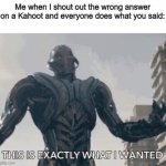 This is exactly what I wanted | Me when I shout out the wrong answer on a Kahoot and everyone does what you said: | image tagged in this is exactly what i wanted,ultron,kahoot,wrong anser,evil | made w/ Imgflip meme maker